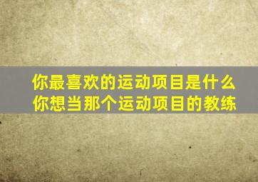 你最喜欢的运动项目是什么 你想当那个运动项目的教练